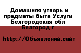 Домашняя утварь и предметы быта Услуги. Белгородская обл.,Белгород г.